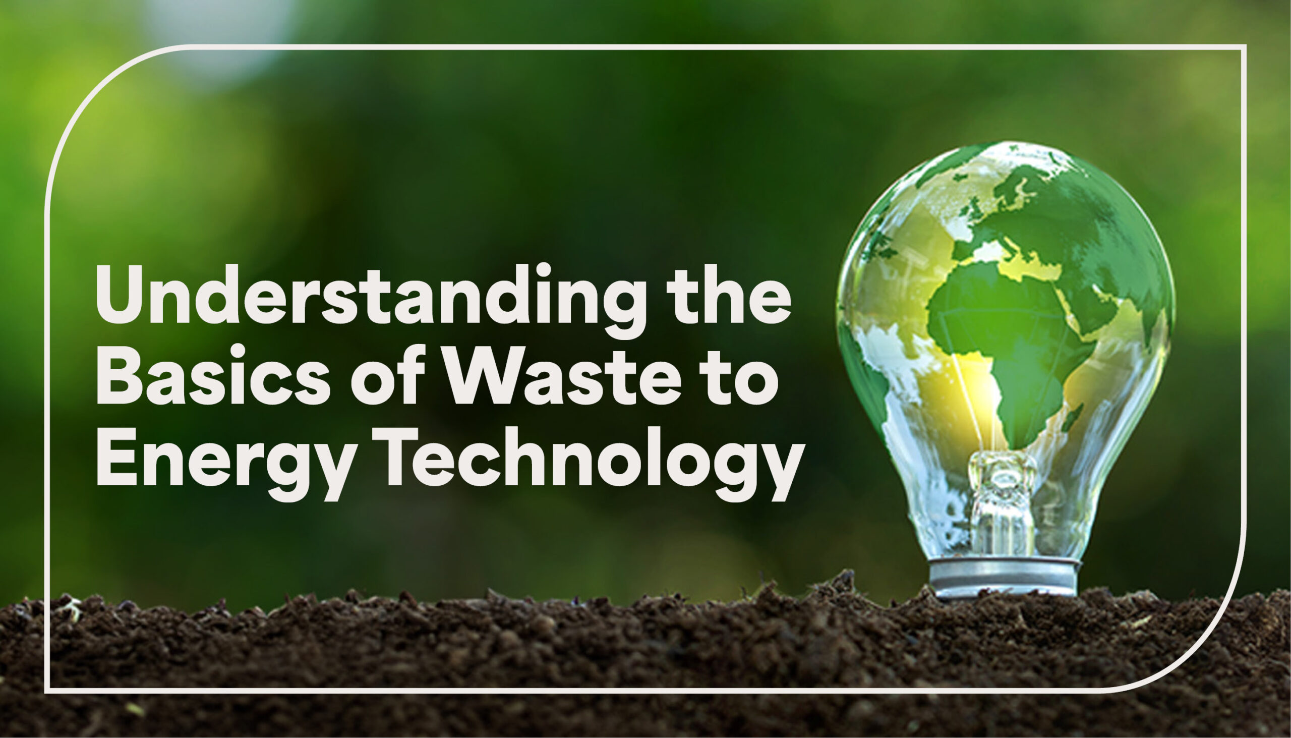 A lightbulb with the continents on it in the ground with a green background with the words "Understanding the Basics of Waste to Energy Technology" written on the left