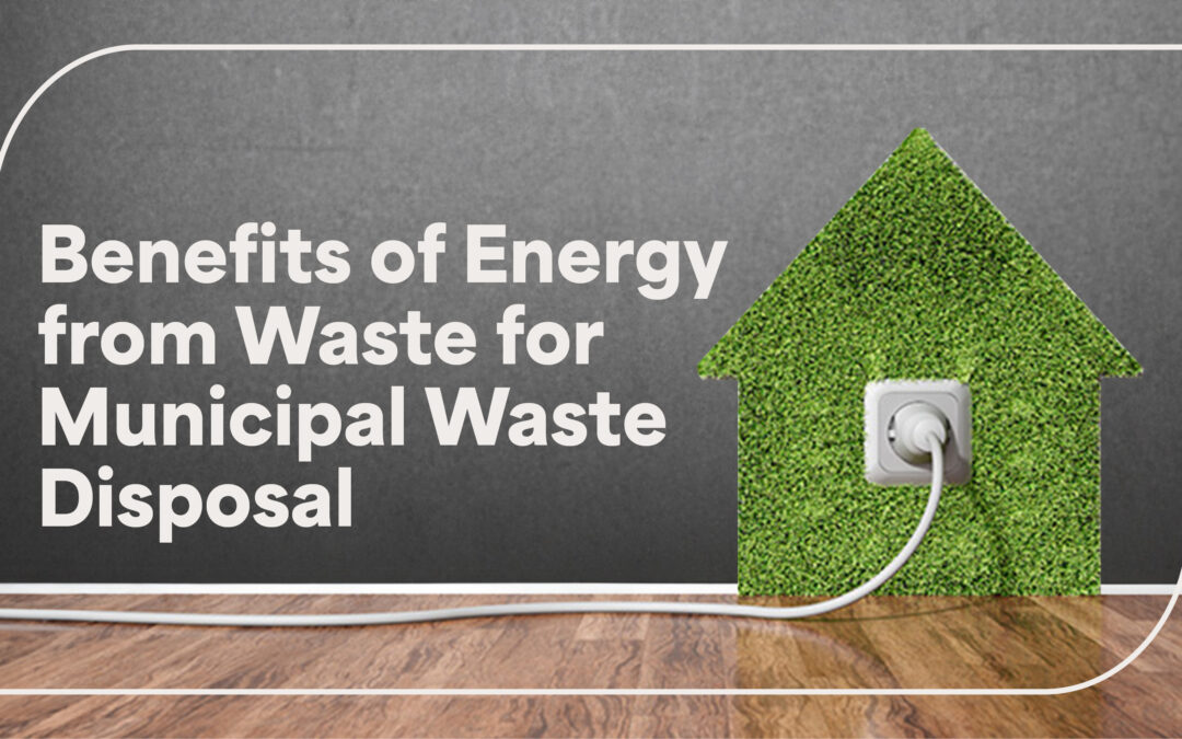 5 Key Benefits of Energy from Waste for Municipal Waste Disposal