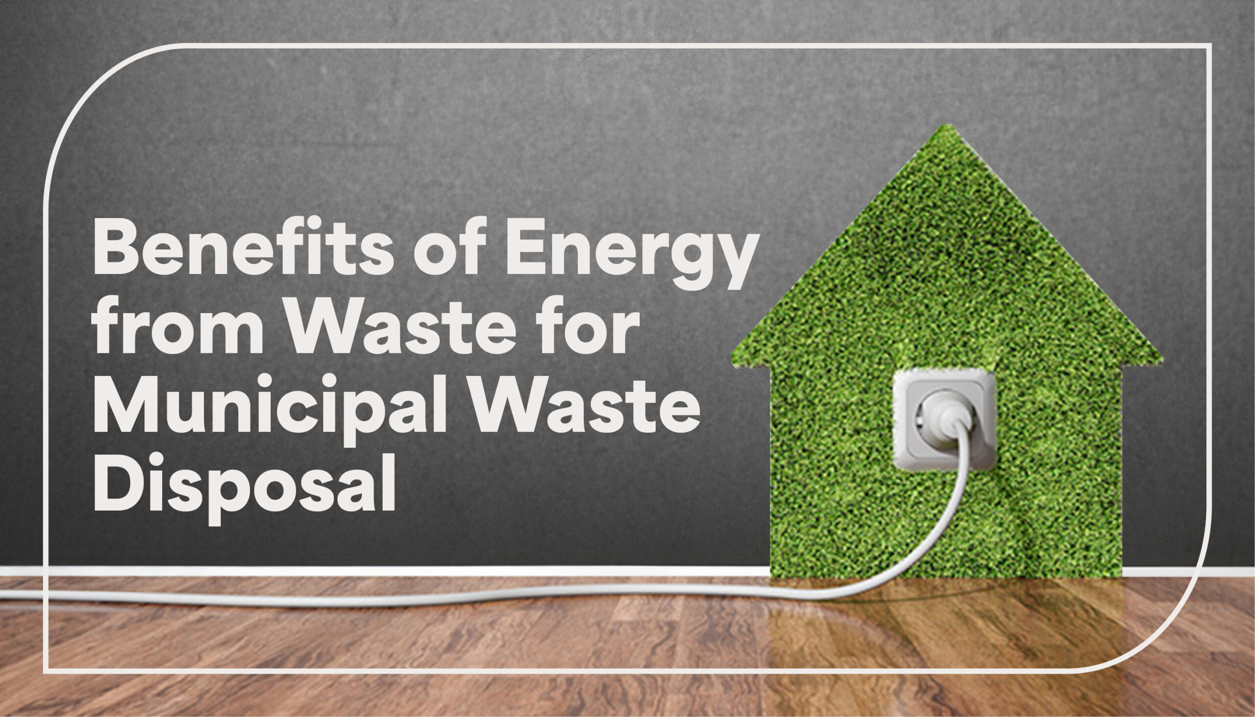 House silhouette made of leaves with an cable plugged into the middle with the words "benefits of Energy from Waste for Municipal Waste Disposal"
